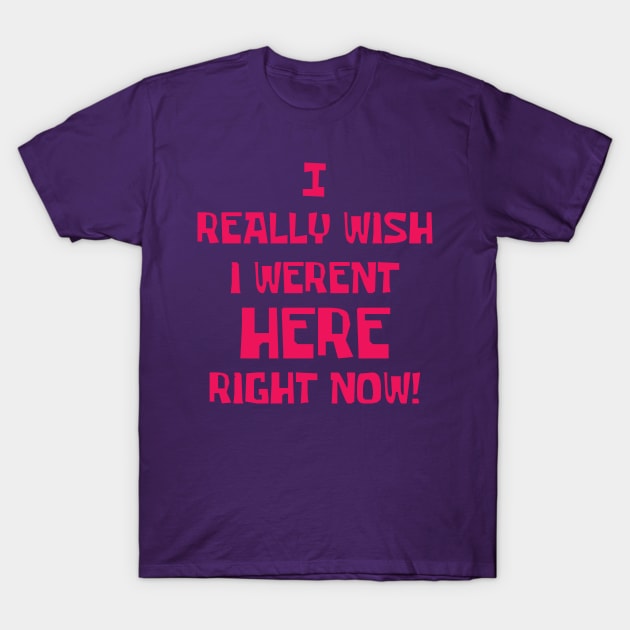 I really wish I weren't here right now T-Shirt by old_school_designs